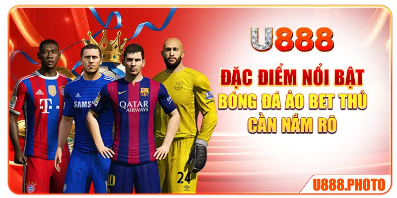 Đặc điểm nổi bật bóng đá ảo bet thủ cần nắm rõ